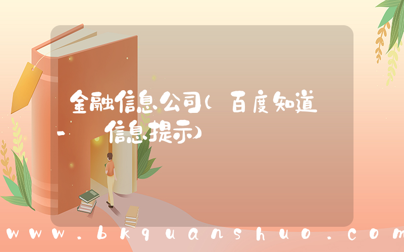 金融信息公司(百度知道 - 信息提示)